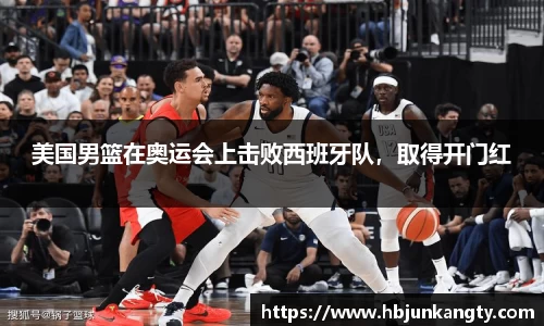美国男篮在奥运会上击败西班牙队，取得开门红