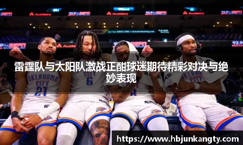 雷霆队与太阳队激战正酣球迷期待精彩对决与绝妙表现