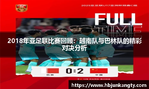 2018年亚足联比赛回顾：越南队与巴林队的精彩对决分析