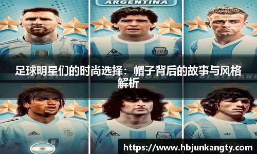 足球明星们的时尚选择：帽子背后的故事与风格解析